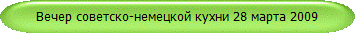 Вечер советско-немецкой кухни 28 марта 2009